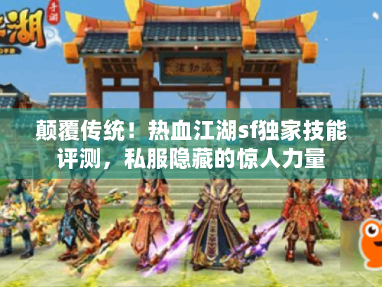 颠覆传统！热血江湖sf独家技能评测，私服隐藏的惊人力量