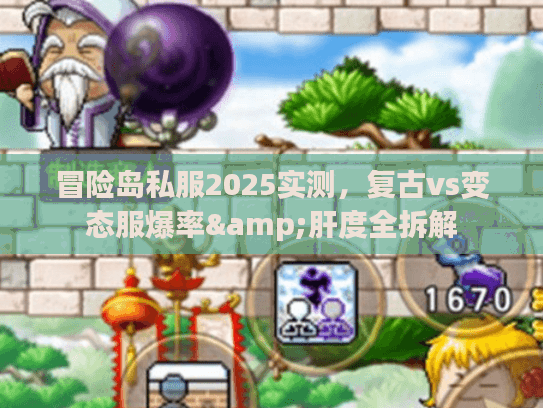 冒险岛私服2025实测,复古vs变态服爆率&肝度全拆解 冒险岛私服2025实测,复古vs变态服爆率&肝度全拆解