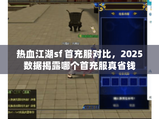 热血江湖sf 首充服对比，2025数据揭露哪个首充服真省钱