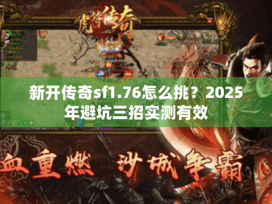 新开传奇sf1.76怎么挑？2025年避坑三招实测有效