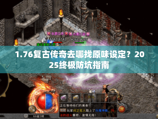 1.76复古传奇去哪找原味设定？2025终极防坑指南