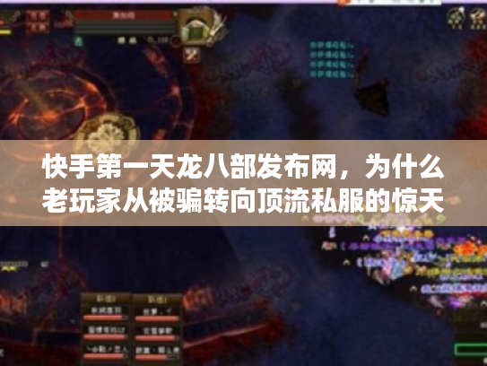 快手第一天龙八部发布网,为什么老玩家从被骗转向顶流私服的惊天内幕 快手第一天龙八部发布网,为什么老玩家从被骗转向顶流私服的惊天内幕