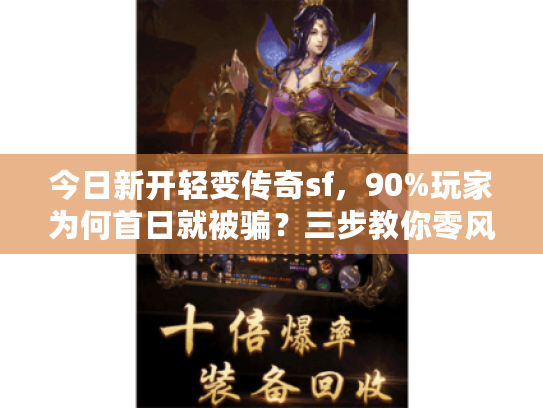 今日新开轻变传奇sf，90%玩家为何首日就被骗？三步教你零风险上车
