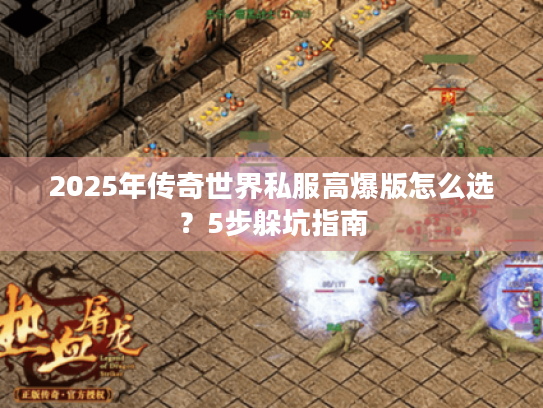 2025年传奇世界私服高爆版怎么选？5步躲坑指南