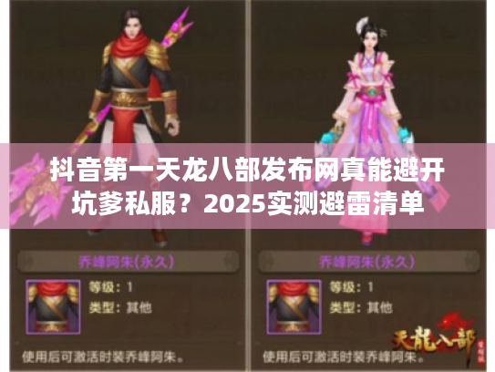 抖音第一天龙八部发布网真能避开坑爹私服?2025实测避雷清单 抖音第一天龙八部发布网真能避开坑爹私服?2025实测避雷清单