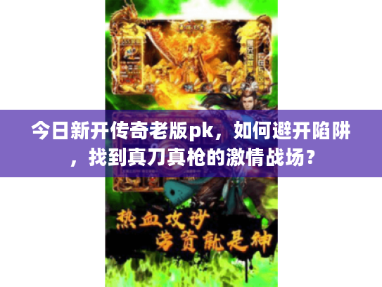 今日新开传奇老版pk，如何避开陷阱，找到真刀真枪的激情战场？