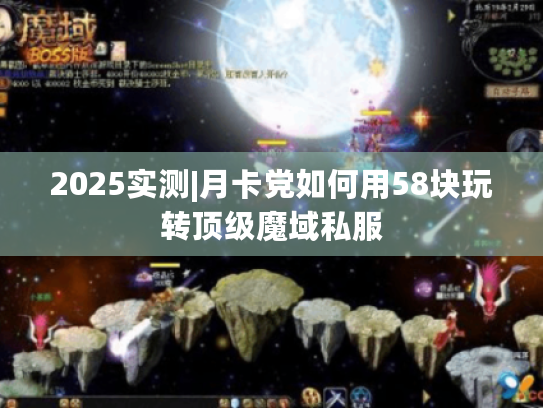 2025实测|月卡党如何用58块玩转顶级魔域私服