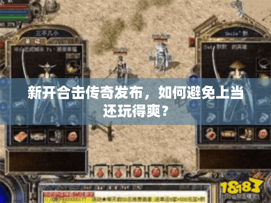 新开合击传奇发布，如何避免上当还玩得爽？