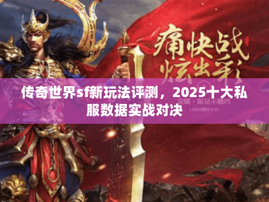 传奇世界sf新玩法评测,2025十大私服数据实战对决 传奇世界sf新玩法评测,2025十大私服数据实战对决