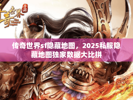 传奇世界sf隐藏地图，2025私服隐藏地图独家数据大比拼