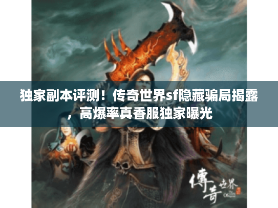 独家副本评测！传奇世界sf隐藏骗局揭露，高爆率真香服独家曝光