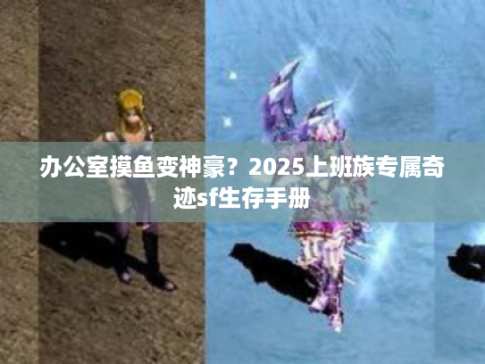 办公室摸鱼变神豪？2025上班族专属奇迹sf生存手册