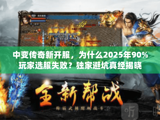 中变传奇新开服，为什么2025年90%玩家选服失败？独家避坑真经揭晓