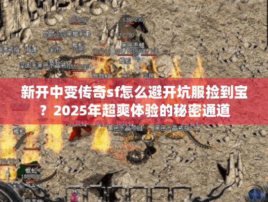 新开中变传奇sf怎么避开坑服捡到宝？2025年超爽体验的秘密通道