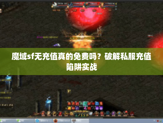 魔域sf无充值真的免费吗？破解私服充值陷阱实战