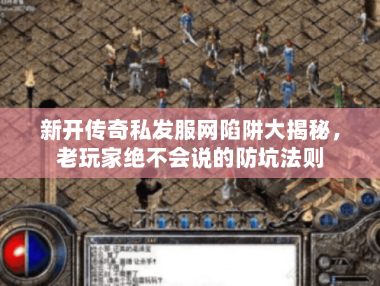 新开传奇私发服网陷阱大揭秘，老玩家绝不会说的防坑法则