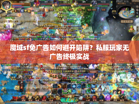 魔域sf免广告如何避开陷阱？私服玩家无广告终极实战