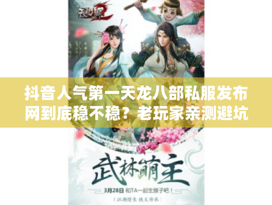 抖音人气第一天龙八部私服发布网到底稳不稳？老玩家亲测避坑三招