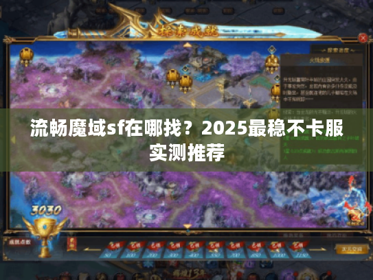 流畅魔域sf在哪找？2025最稳不卡服实测推荐