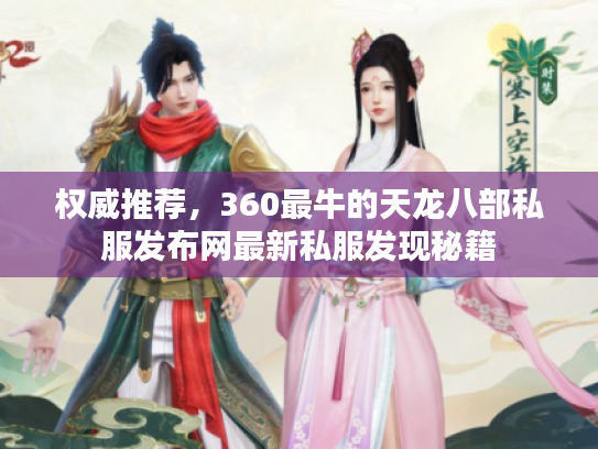 权威推荐，360最牛的天龙八部私服发布网最新私服发现秘籍