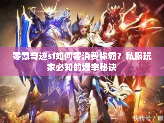 零氪奇迹sf如何零消费称霸？私服玩家必知的爆率秘诀