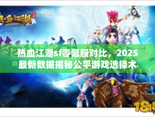 热血江湖sf零氪服对比，2025最新数据揭秘公平游戏选择术