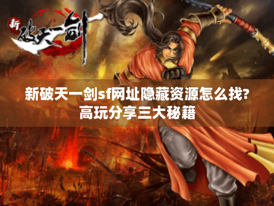 新破天一剑sf网址隐藏资源怎么找?高玩分享三大秘籍