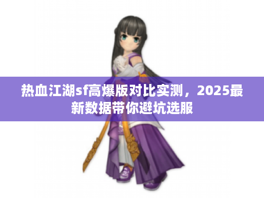 热血江湖sf高爆版对比实测,2025最新数据带你避坑选服 热血江湖sf高爆版对比实测,2025最新数据带你避坑选服