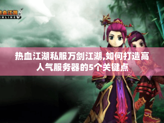 热血江湖私服万剑江湖,如何打造高人气服务器的5个关键点