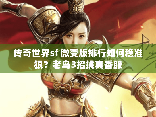 传奇世界sf 微变版排行如何稳准狠？老鸟3招挑真香服