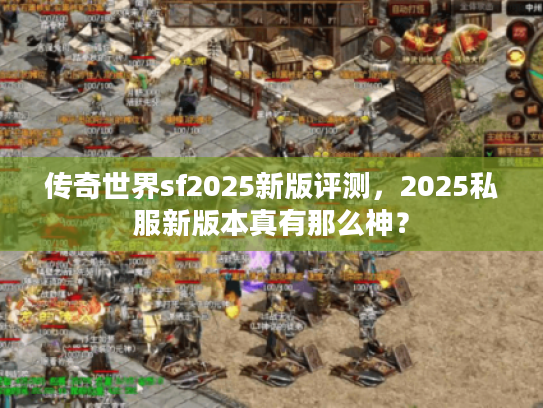 传奇世界sf2025新版评测，2025私服新版本真有那么神？