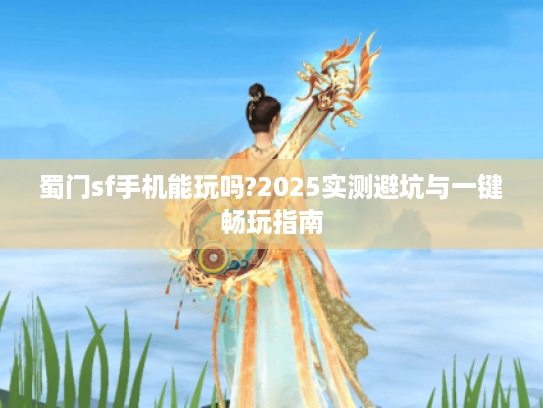蜀门sf手机能玩吗?2025实测避坑与一键畅玩指南