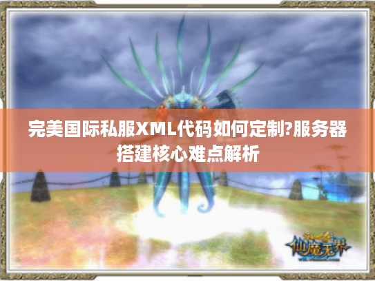 完美国际私服XML代码如何定制?服务器搭建核心难点解析