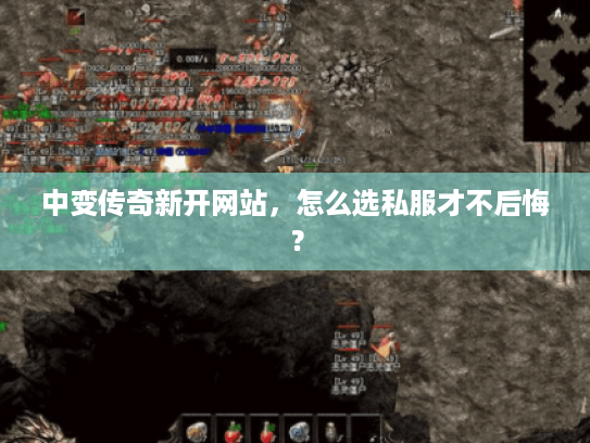 中变传奇新开网站，怎么选私服才不后悔？