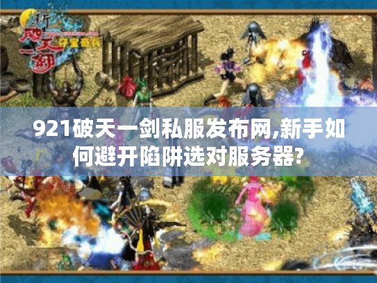 921破天一剑私服发布网,新手如何避开陷阱选对服务器?