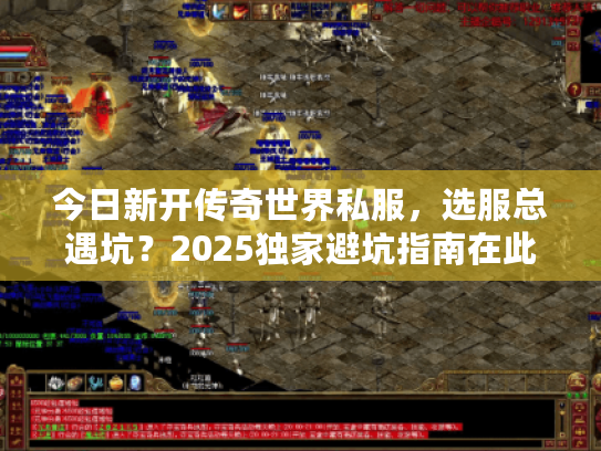 今日新开传奇世界私服，选服总遇坑？2025独家避坑指南在此！