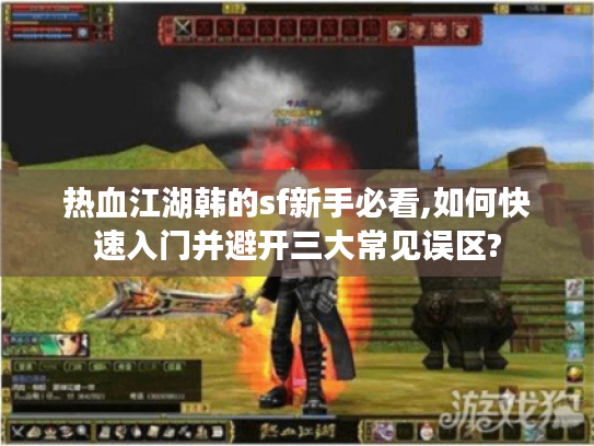 热血江湖韩的sf新手必看,如何快速入门并避开三大常见误区?