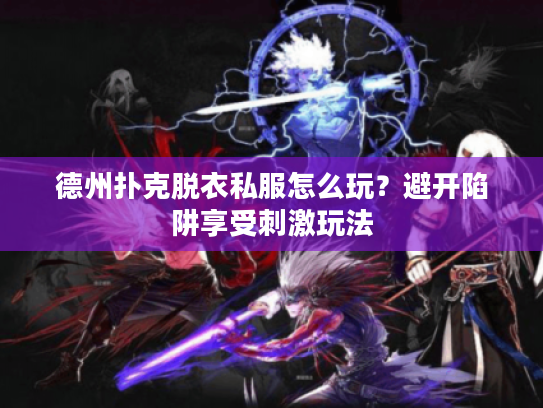 德州扑克脱衣私服怎么玩？避开陷阱享受刺激玩法