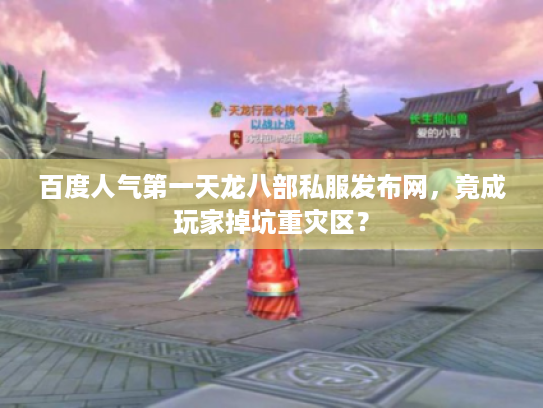 百度人气第一天龙八部私服发布网，竟成玩家掉坑重灾区？