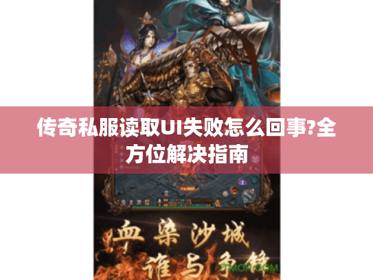 传奇私服读取UI失败怎么回事?全方位解决指南
