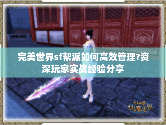 完美世界sf帮派如何高效管理?资深玩家实战经验分享 完美世界sf帮派如何高效管理?资深玩家实战经验分享