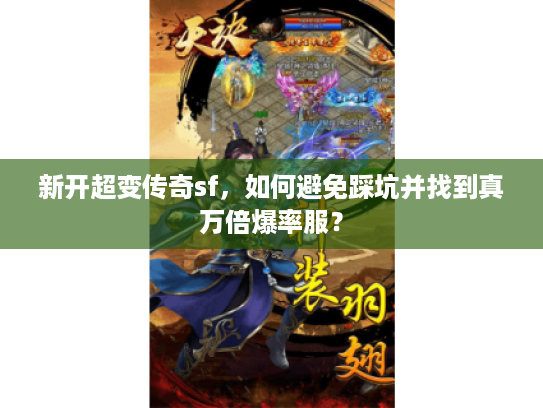 新开超变传奇sf，如何避免踩坑并找到真万倍爆率服？