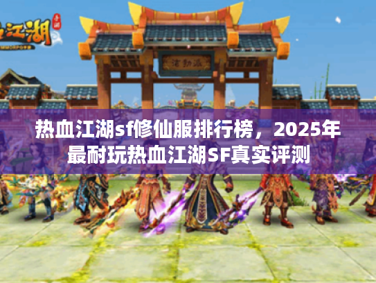 热血江湖sf修仙服排行榜，2025年最耐玩热血江湖SF真实评测