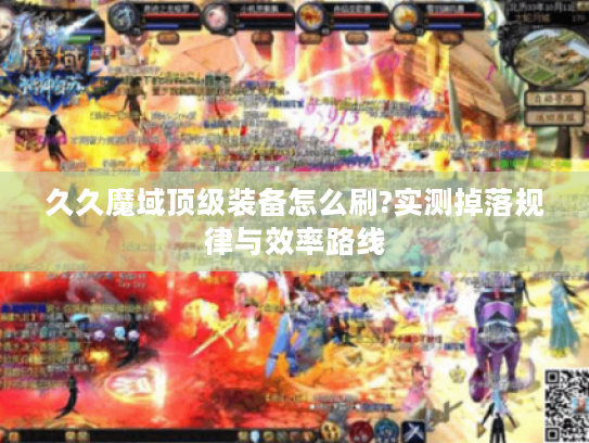 久久魔域顶级装备怎么刷?实测掉落规律与效率路线