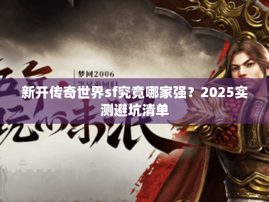 新开传奇世界sf究竟哪家强？2025实测避坑清单