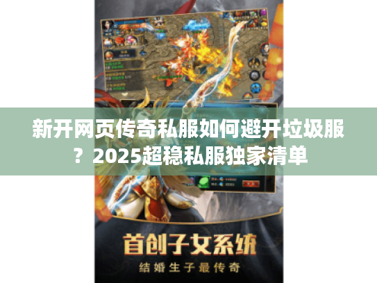 新开网页传奇私服如何避开垃圾服？2025超稳私服独家清单