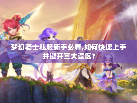 梦幻骑士私服新手必看,如何快速上手并避开三大误区? 梦幻骑士私服新手必看,如何快速上手并避开三大误区?