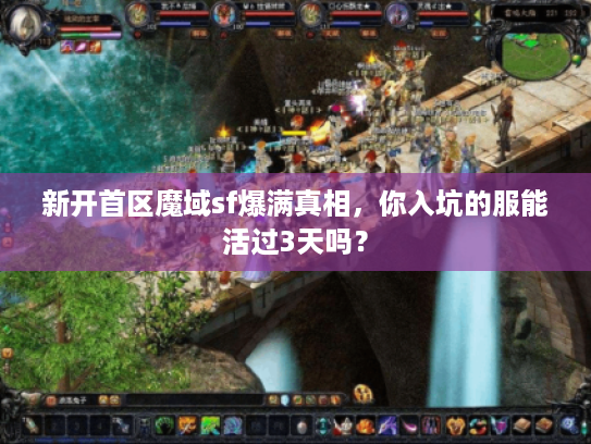 新开首区魔域sf爆满真相，你入坑的服能活过3天吗？