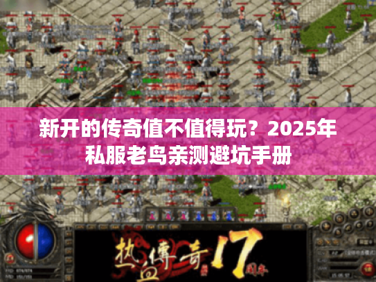新开的传奇值不值得玩？2025年私服老鸟亲测避坑手册