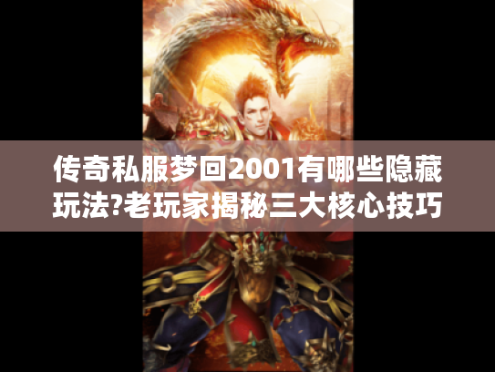 传奇私服梦回2001有哪些隐藏玩法?老玩家揭秘三大核心技巧 传奇私服梦回2001有哪些隐藏玩法?老玩家揭秘三大核心技巧